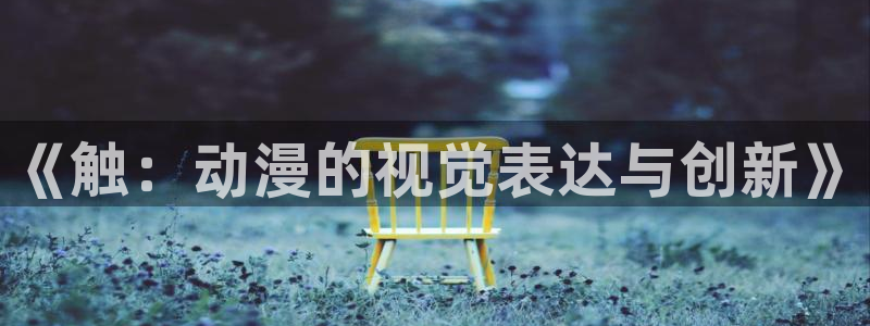 韩漫免费观看漫画的：《触：动漫的视觉表达与创新》