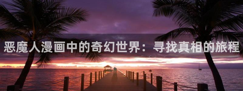 漫画网站免费下拉式观看韩漫：恶魔人漫画中的奇幻世界：寻找真相的旅程